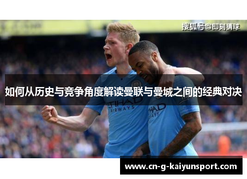 如何从历史与竞争角度解读曼联与曼城之间的经典对决