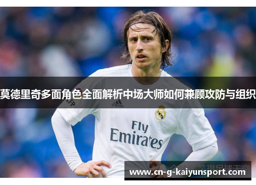 莫德里奇多面角色全面解析中场大师如何兼顾攻防与组织