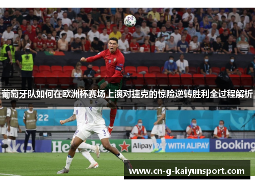 葡萄牙队如何在欧洲杯赛场上演对捷克的惊险逆转胜利全过程解析