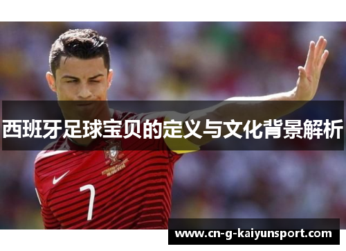 西班牙足球宝贝的定义与文化背景解析 西班牙足球宝贝的定义与文化背景解析
