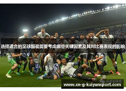 选择适合的足球服装需要考虑哪些关键因素及其对比赛表现的影响