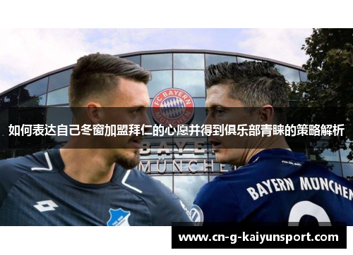 如何表达自己冬窗加盟拜仁的心愿并得到俱乐部青睐的策略解析 如何表达自己冬窗加盟拜仁的心愿并得到俱乐部青睐的策略解析