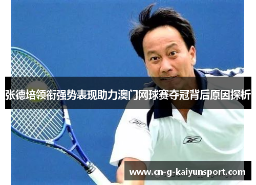 张德培领衔强势表现助力澳门网球赛夺冠背后原因探析 张德培领衔强势表现助力澳门网球赛夺冠背后原因探析