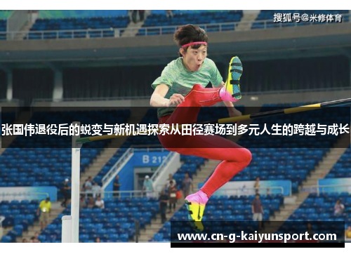 张国伟退役后的蜕变与新机遇探索从田径赛场到多元人生的跨越与成长 张国伟退役后的蜕变与新机遇探索从田径赛场到多元人生的跨越与成长