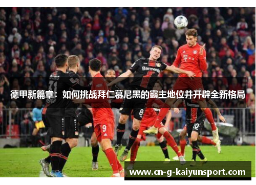 德甲新篇章：如何挑战拜仁慕尼黑的霸主地位并开辟全新格局