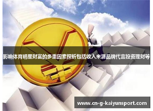 影响体育明星财富的多重因素探析包括收入来源品牌代言投资理财等 影响体育明星财富的多重因素探析包括收入来源品牌代言投资理财等