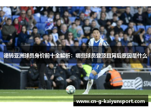 德转亚洲球员身价前十全解析：哪些球员登顶且背后原因是什么