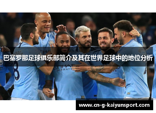 巴塞罗那足球俱乐部简介及其在世界足球中的地位分析