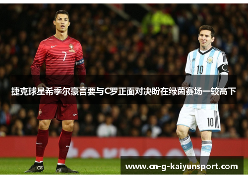 捷克球星希季尔豪言要与C罗正面对决盼在绿茵赛场一较高下