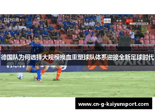 德国队为何选择大规模换血重塑球队体系迎接全新足球时代
