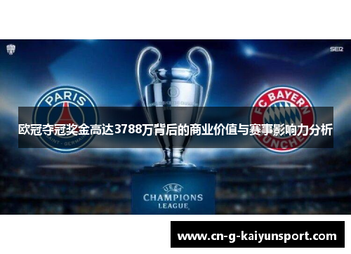 欧冠夺冠奖金高达3788万背后的商业价值与赛事影响力分析 欧冠夺冠奖金高达3788万背后的商业价值与赛事影响力分析