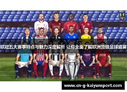 欧冠五大赛事特点与魅力深度解析 让你全面了解欧洲顶级足球盛宴