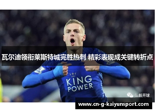 瓦尔迪领衔莱斯特城完胜热刺 精彩表现成关键转折点 瓦尔迪领衔莱斯特城完胜热刺 精彩表现成关键转折点