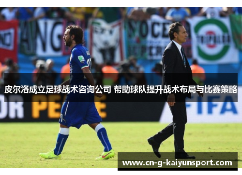 皮尔洛成立足球战术咨询公司 帮助球队提升战术布局与比赛策略 皮尔洛成立足球战术咨询公司 帮助球队提升战术布局与比赛策略
