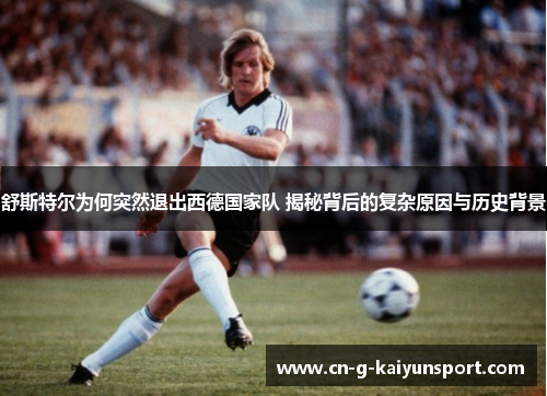 舒斯特尔为何突然退出西德国家队 揭秘背后的复杂原因与历史背景 舒斯特尔为何突然退出西德国家队 揭秘背后的复杂原因与历史背景