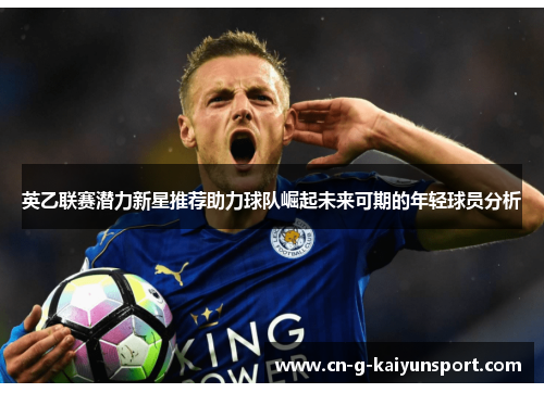 英乙联赛潜力新星推荐助力球队崛起未来可期的年轻球员分析 英乙联赛潜力新星推荐助力球队崛起未来可期的年轻球员分析