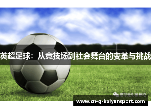 英超足球:从竞技场到社会舞台的变革与挑战 英超足球:从竞技场到社会舞台的变革与挑战