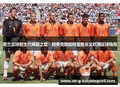 荷兰足球新生代崛起之路:阿贾克斯如何重新定义欧洲足球格局 荷兰足球新生代崛起之路:阿贾克斯如何重新定义欧洲足球格局