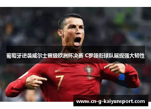 葡萄牙逆袭威尔士晋级欧洲杯决赛 C罗领衔球队展现强大韧性 葡萄牙逆袭威尔士晋级欧洲杯决赛 C罗领衔球队展现强大韧性