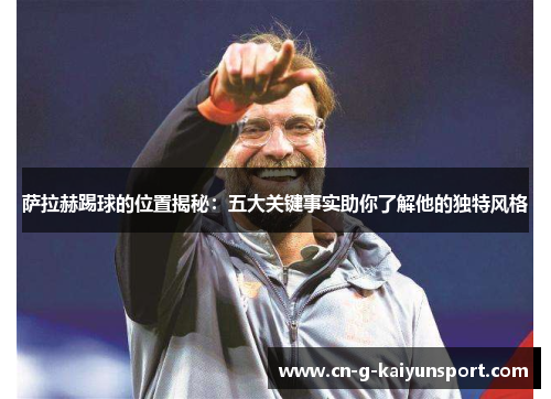 萨拉赫踢球的位置揭秘:五大关键事实助你了解他的独特风格 萨拉赫踢球的位置揭秘:五大关键事实助你了解他的独特风格