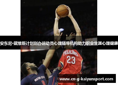 安东尼·戴维斯计划创办运动员心理辅导机构助力职业生涯心理健康