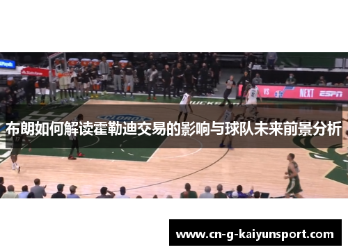 布朗如何解读霍勒迪交易的影响与球队未来前景分析 布朗如何解读霍勒迪交易的影响与球队未来前景分析