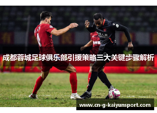 成都蓉城足球俱乐部引援策略三大关键步骤解析