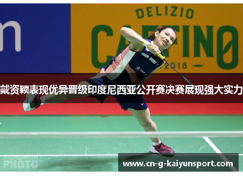 戴资颖表现优异晋级印度尼西亚公开赛决赛展现强大实力 戴资颖表现优异晋级印度尼西亚公开赛决赛展现强大实力