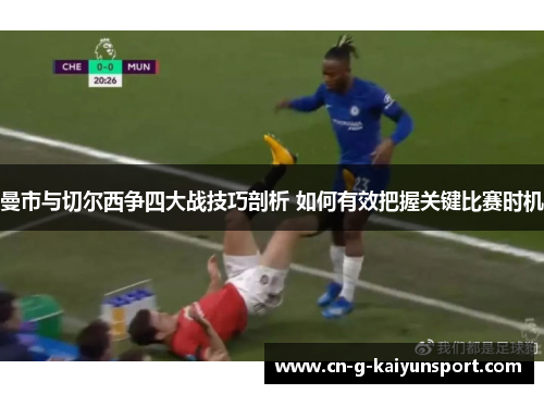 曼市与切尔西争四大战技巧剖析 如何有效把握关键比赛时机 曼市与切尔西争四大战技巧剖析 如何有效把握关键比赛时机