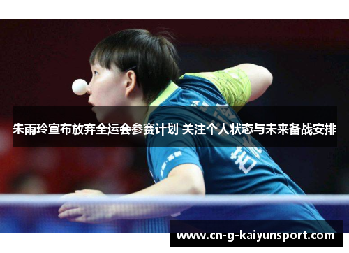 朱雨玲宣布放弃全运会参赛计划 关注个人状态与未来备战安排