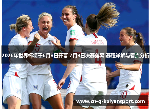 2026年世界杯将于6月8日开幕 7月3日决赛落幕 赛程详解与看点分析