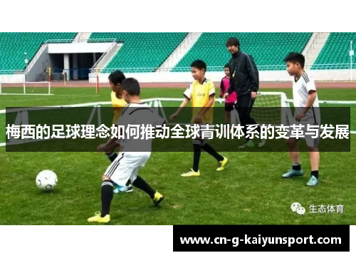 梅西的足球理念如何推动全球青训体系的变革与发展 梅西的足球理念如何推动全球青训体系的变革与发展