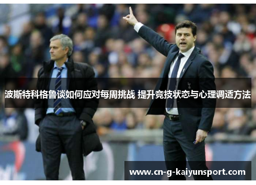 波斯特科格鲁谈如何应对每周挑战 提升竞技状态与心理调适方法