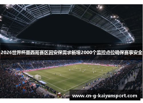 2026世界杯墨西哥赛区因安保需求新增2000个监控点位确保赛事安全 2026世界杯墨西哥赛区因安保需求新增2000个监控点位确保赛事安全