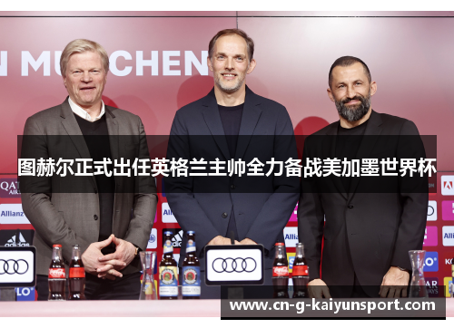 图赫尔正式出任英格兰主帅全力备战美加墨世界杯