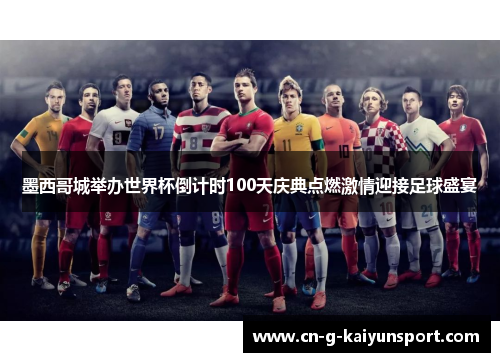 墨西哥城举办世界杯倒计时100天庆典点燃激情迎接足球盛宴