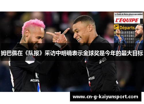 姆巴佩在《队报》采访中明确表示金球奖是今年的最大目标