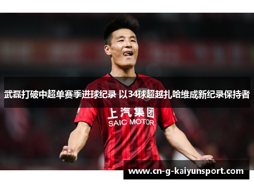 武磊打破中超单赛季进球纪录 以34球超越扎哈维成新纪录保持者