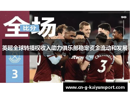 英超全球转播权收入助力俱乐部稳定资金流动和发展 英超全球转播权收入助力俱乐部稳定资金流动和发展
