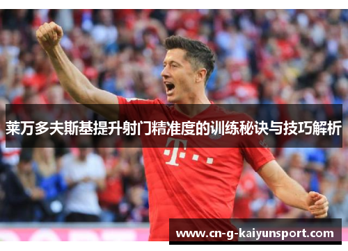 莱万多夫斯基提升射门精准度的训练秘诀与技巧解析 莱万多夫斯基提升射门精准度的训练秘诀与技巧解析
