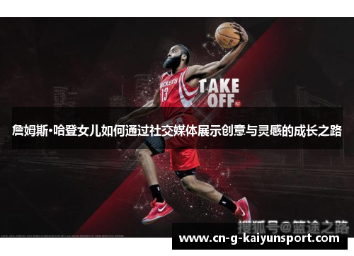 詹姆斯·哈登女儿如何通过社交媒体展示创意与灵感的成长之路 詹姆斯·哈登女儿如何通过社交媒体展示创意与灵感的成长之路