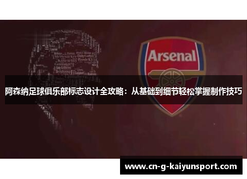 阿森纳足球俱乐部标志设计全攻略:从基础到细节轻松掌握制作技巧 阿森纳足球俱乐部标志设计全攻略:从基础到细节轻松掌握制作技巧