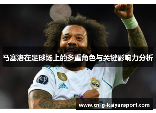 马塞洛在足球场上的多重角色与关键影响力分析 马塞洛在足球场上的多重角色与关键影响力分析