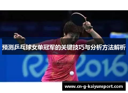 预测乒乓球女单冠军的关键技巧与分析方法解析 预测乒乓球女单冠军的关键技巧与分析方法解析